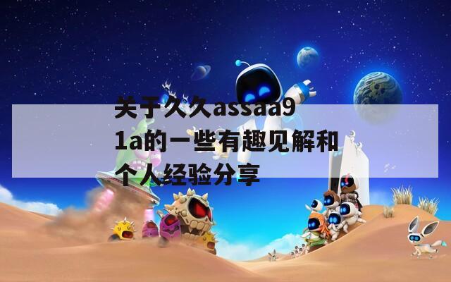 关于久久assaa91a的一些有趣见解和个人经验分享