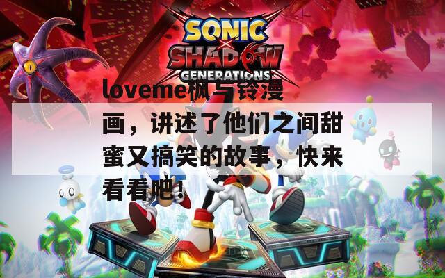 loveme枫与铃漫画，讲述了他们之间甜蜜又搞笑的故事，快来看看吧！
