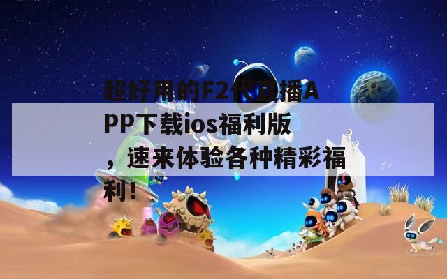 超好用的F2代直播APP下载ios福利版，速来体验各种精彩福利！