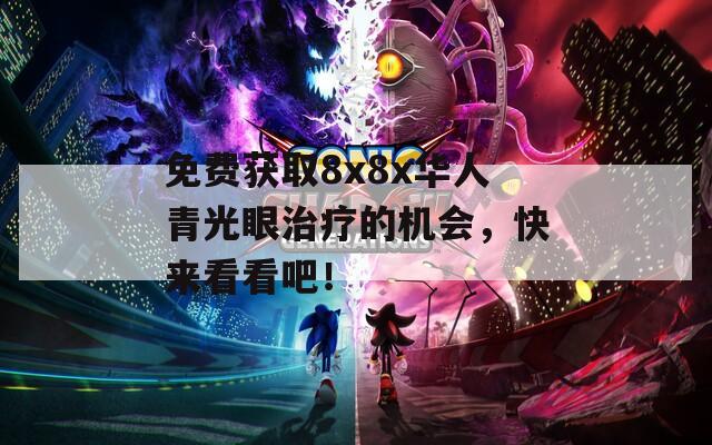 免费获取8x8x华人青光眼治疗的机会，快来看看吧！