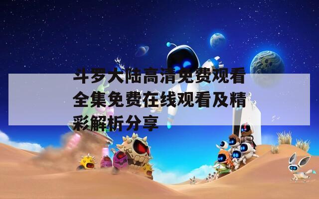 斗罗大陆高清免费观看全集免费在线观看及精彩解析分享