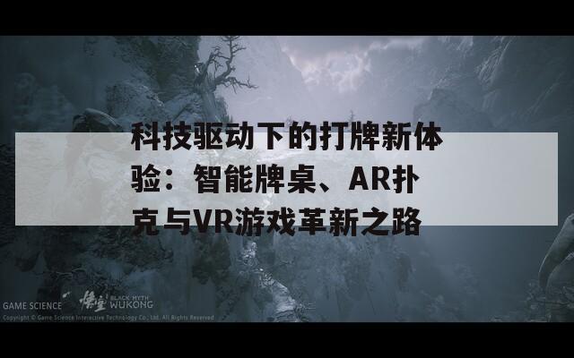 科技驱动下的打牌新体验：智能牌桌、AR扑克与VR游戏革新之路