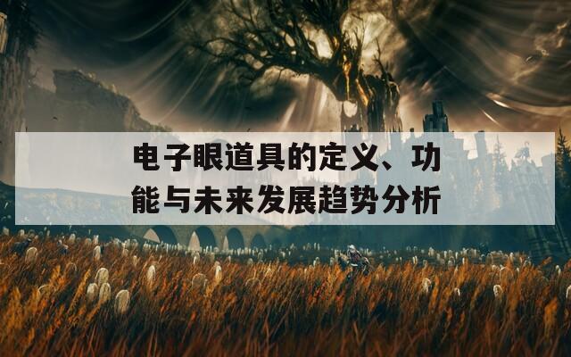 电子眼道具的定义、功能与未来发展趋势分析