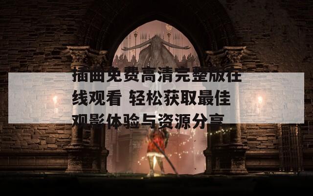 插曲免费高清完整版在线观看 轻松获取最佳观影体验与资源分享