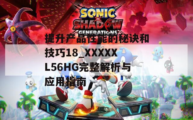 提升产品性能的秘诀和技巧18_XXXXXL56HG完整解析与应用指南