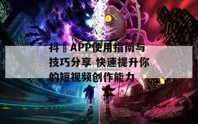 抖抈APP使用指南与技巧分享 快速提升你的短视频创作能力