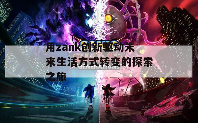 用zank创新驱动未来生活方式转变的探索之旅