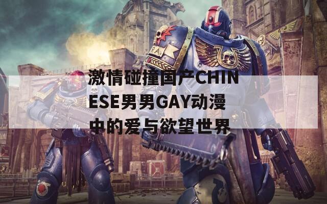 激情碰撞国产CHINESE男男GAY动漫中的爱与欲望世界