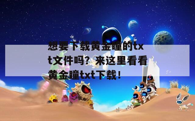想要下载黄金瞳的txt文件吗？来这里看看黄金瞳txt下载！