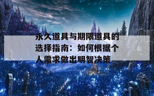 永久道具与期限道具的选择指南：如何根据个人需求做出明智决策