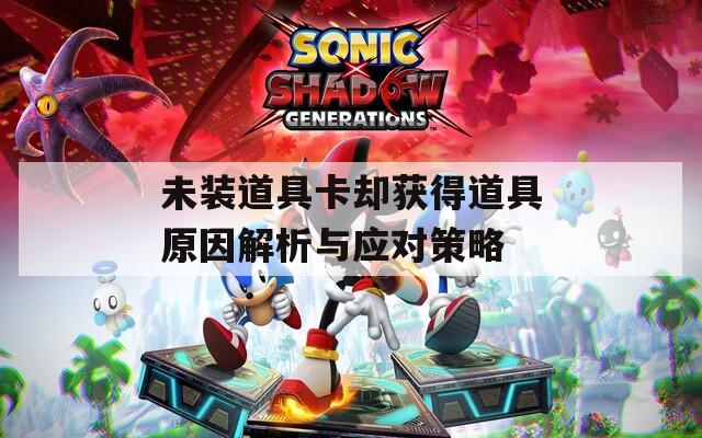未装道具卡却获得道具原因解析与应对策略