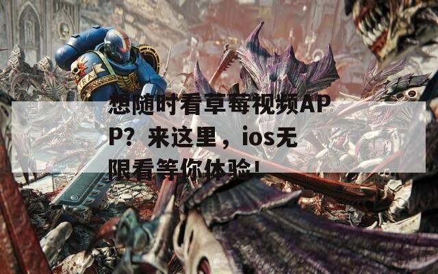 想随时看草莓视频APP？来这里，ios无限看等你体验！