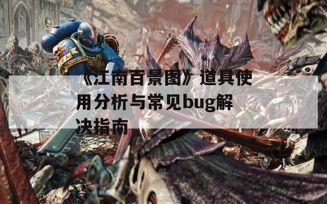 《江南百景图》道具使用分析与常见bug解决指南