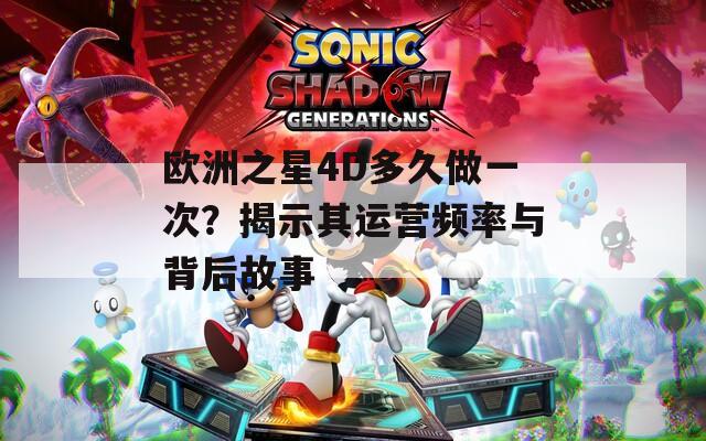 欧洲之星4D多久做一次？揭示其运营频率与背后故事