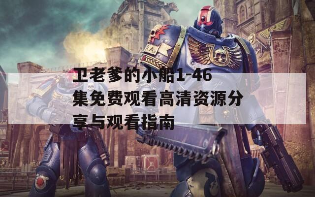 卫老爹的小船1-46集免费观看高清资源分享与观看指南