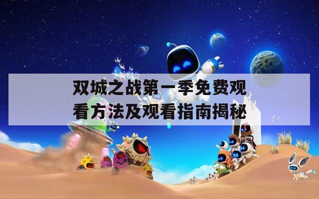 双城之战第一季免费观看方法及观看指南揭秘