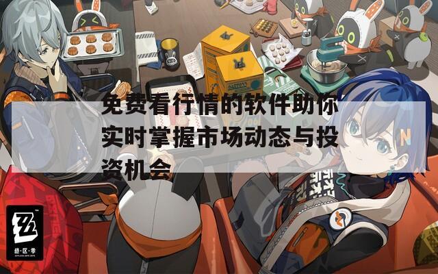 免费看行情的软件助你实时掌握市场动态与投资机会