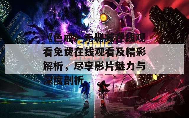 《色戒》无删减在线观看免费在线观看及精彩解析，尽享影片魅力与深度剖析