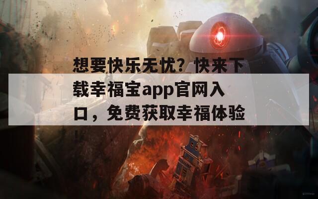 想要快乐无忧？快来下载幸福宝app官网入口，免费获取幸福体验！