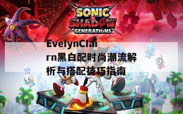 EveIynCIairn黑白配时尚潮流解析与搭配技巧指南
