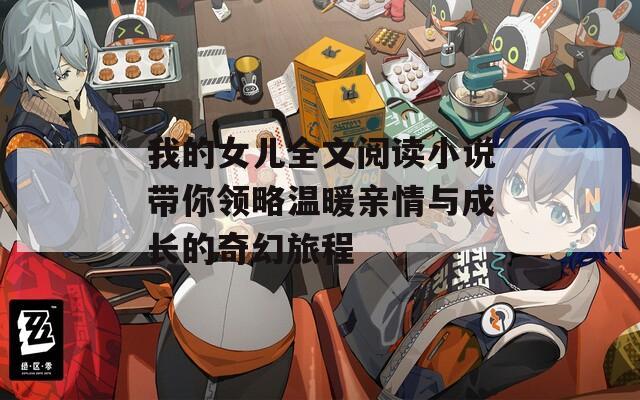 我的女儿全文阅读小说带你领略温暖亲情与成长的奇幻旅程