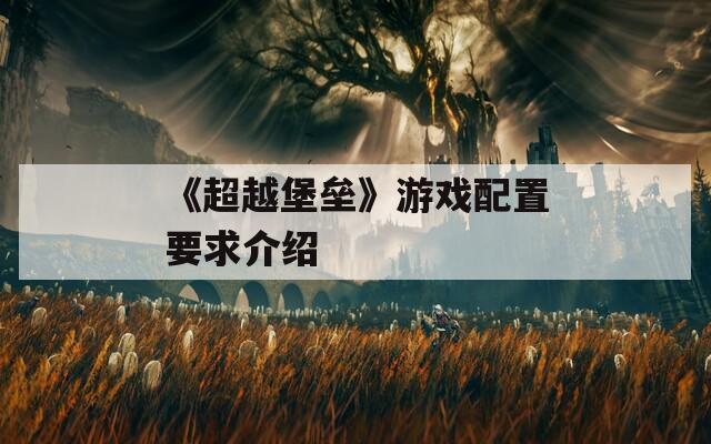 《超越堡垒》游戏配置要求介绍