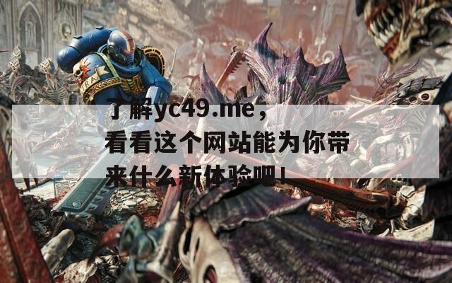 了解yc49.me，看看这个网站能为你带来什么新体验吧！