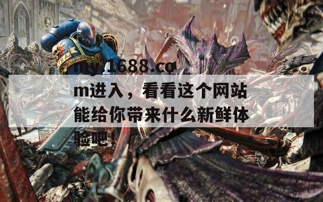 my.1688.com进入，看看这个网站能给你带来什么新鲜体验吧！