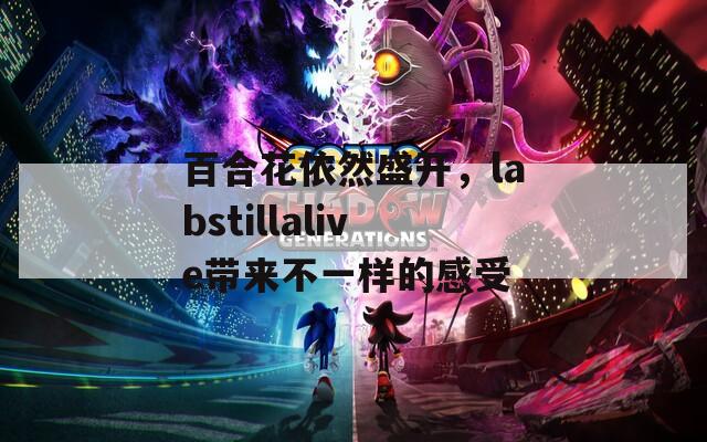百合花依然盛开，labstillalive带来不一样的感受