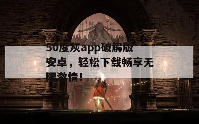 50度灰app破解版安卓，轻松下载畅享无限激情！