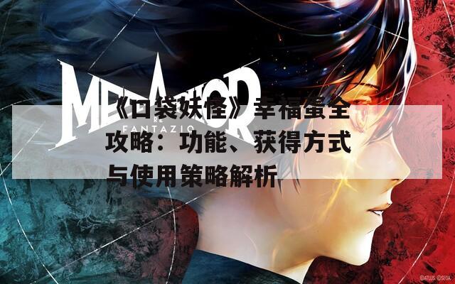 《口袋妖怪》幸福蛋全攻略：功能、获得方式与使用策略解析