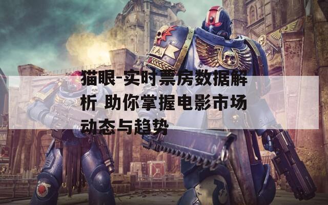 猫眼-实时票房数据解析 助你掌握电影市场动态与趋势