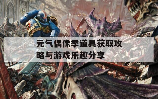 元气偶像季道具获取攻略与游戏乐趣分享