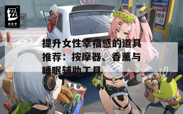 提升女性幸福感的道具推荐：按摩器、香薰与睡眠辅助工具