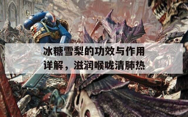 冰糖雪梨的功效与作用详解，滋润喉咙清肺热