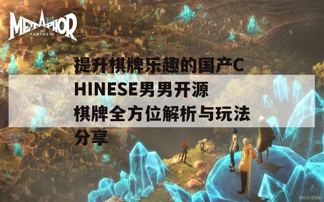 提升棋牌乐趣的国产CHINESE男男开源棋牌全方位解析与玩法分享