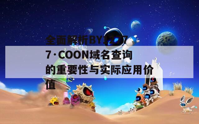 全面解析BY12777·COON域名查询的重要性与实际应用价值