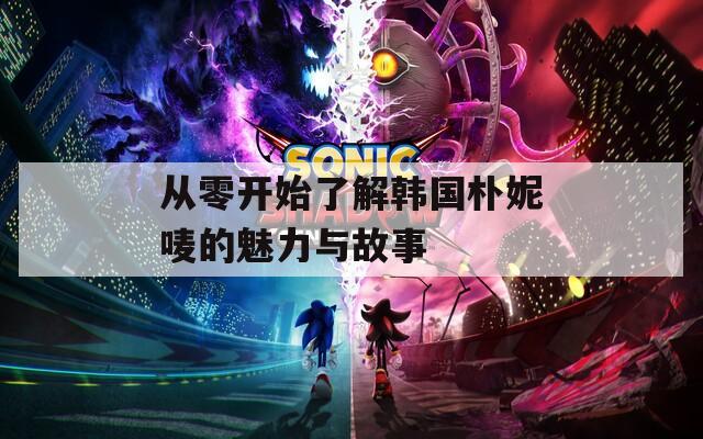 从零开始了解韩国朴妮唛的魅力与故事