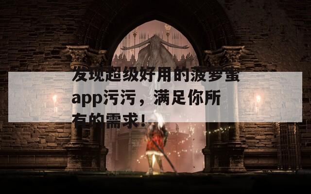 发现超级好用的菠萝蜜app污污，满足你所有的需求！