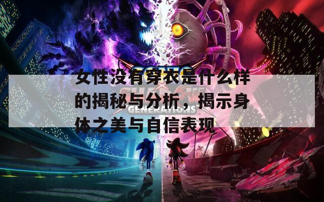 女性没有穿衣是什么样的揭秘与分析，揭示身体之美与自信表现
