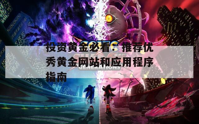 投资黄金必看：推荐优秀黄金网站和应用程序指南