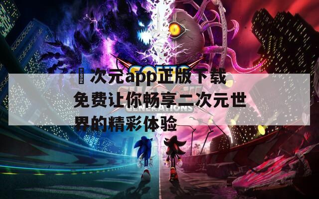 囧次元app正版下载免费让你畅享二次元世界的精彩体验