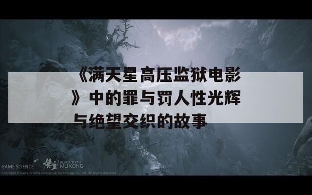 《满天星高压监狱电影》中的罪与罚人性光辉与绝望交织的故事