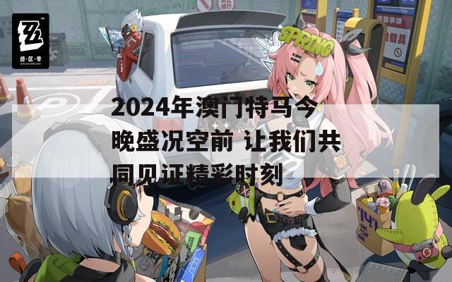 2024年澳门特马今晚盛况空前 让我们共同见证精彩时刻
