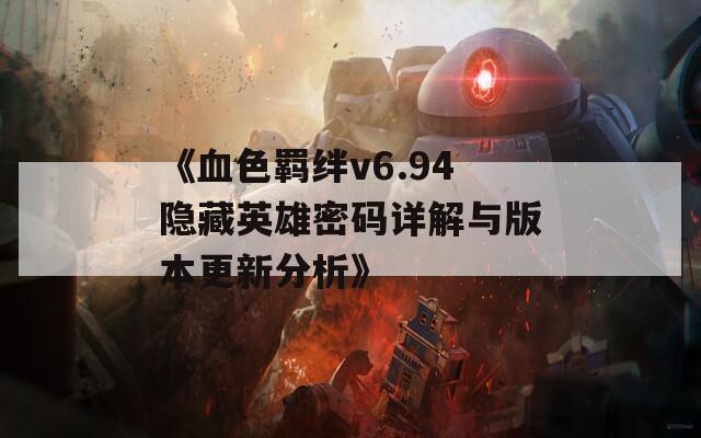 《血色羁绊v6.94隐藏英雄密码详解与版本更新分析》