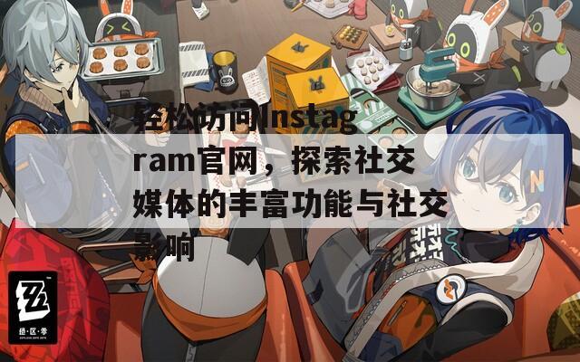 轻松访问Instagram官网，探索社交媒体的丰富功能与社交影响