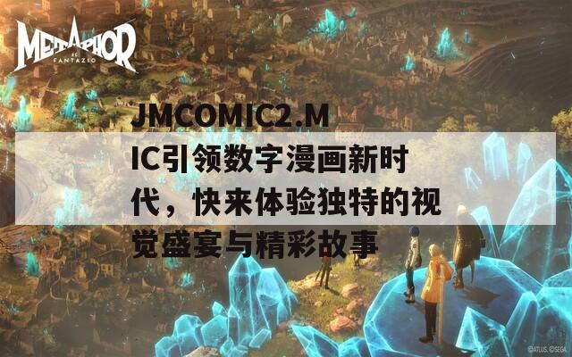 JMCOMIC2.MIC引领数字漫画新时代，快来体验独特的视觉盛宴与精彩故事