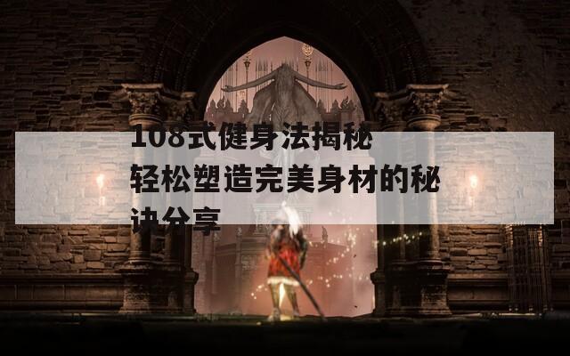 108式健身法揭秘 轻松塑造完美身材的秘诀分享