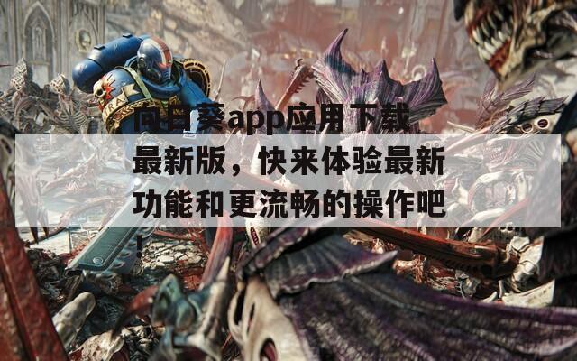 向日葵app应用下载最新版，快来体验最新功能和更流畅的操作吧！