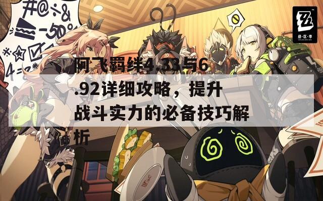 阿飞羁绊4.33与6.92详细攻略，提升战斗实力的必备技巧解析